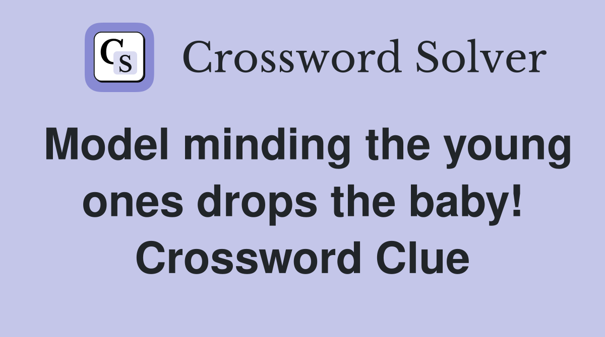 Model minding the young ones drops the baby! Crossword Clue