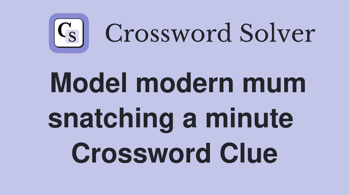 Model modern mum snatching a minute  Crossword Clue