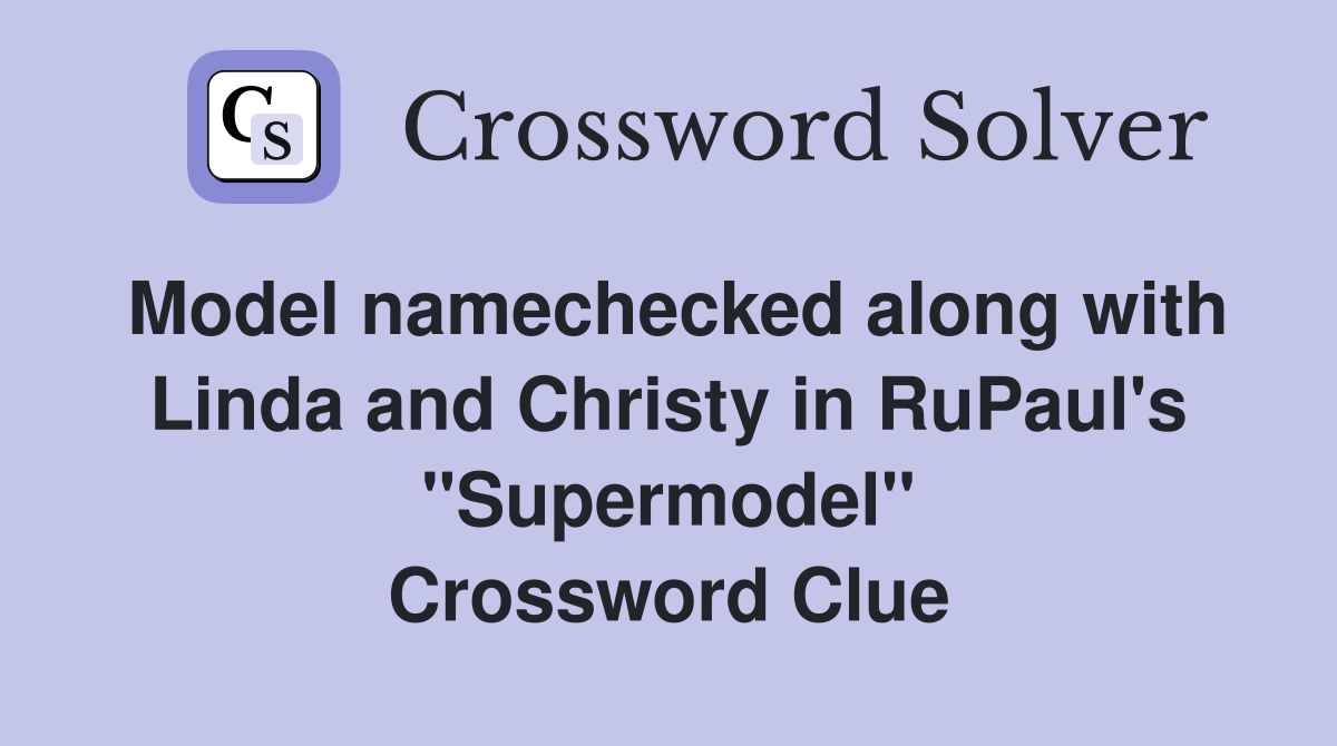 Model namechecked along with Linda and Christy in RuPaul's "Supermodel" Crossword Clue