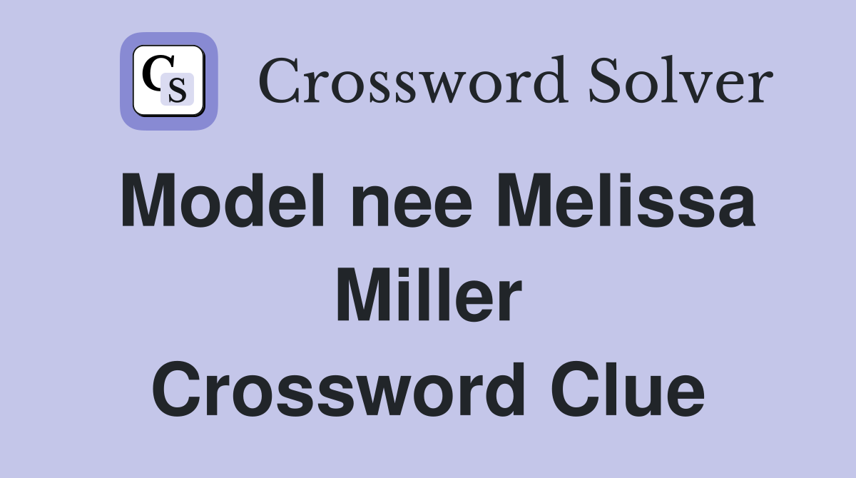 Model nee Melissa Miller Crossword Clue