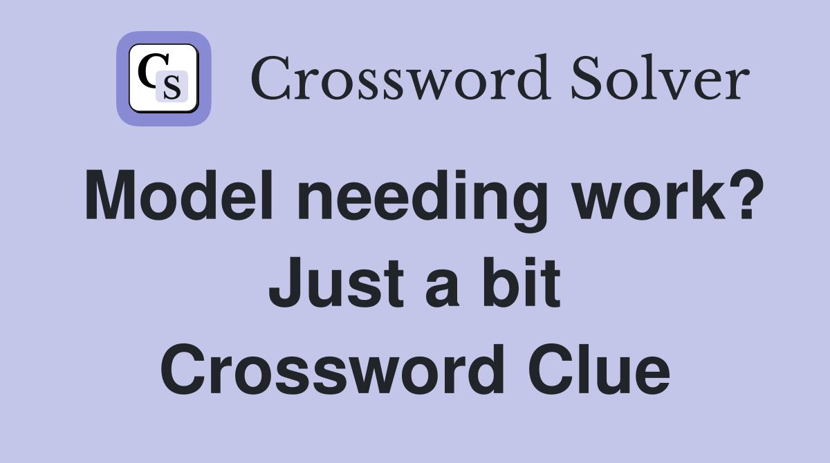 Model needing work? Just a bit Crossword Clue