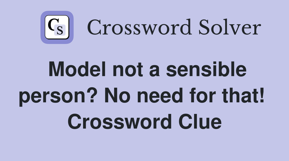 Model not a sensible person? No need for that!  Crossword Clue