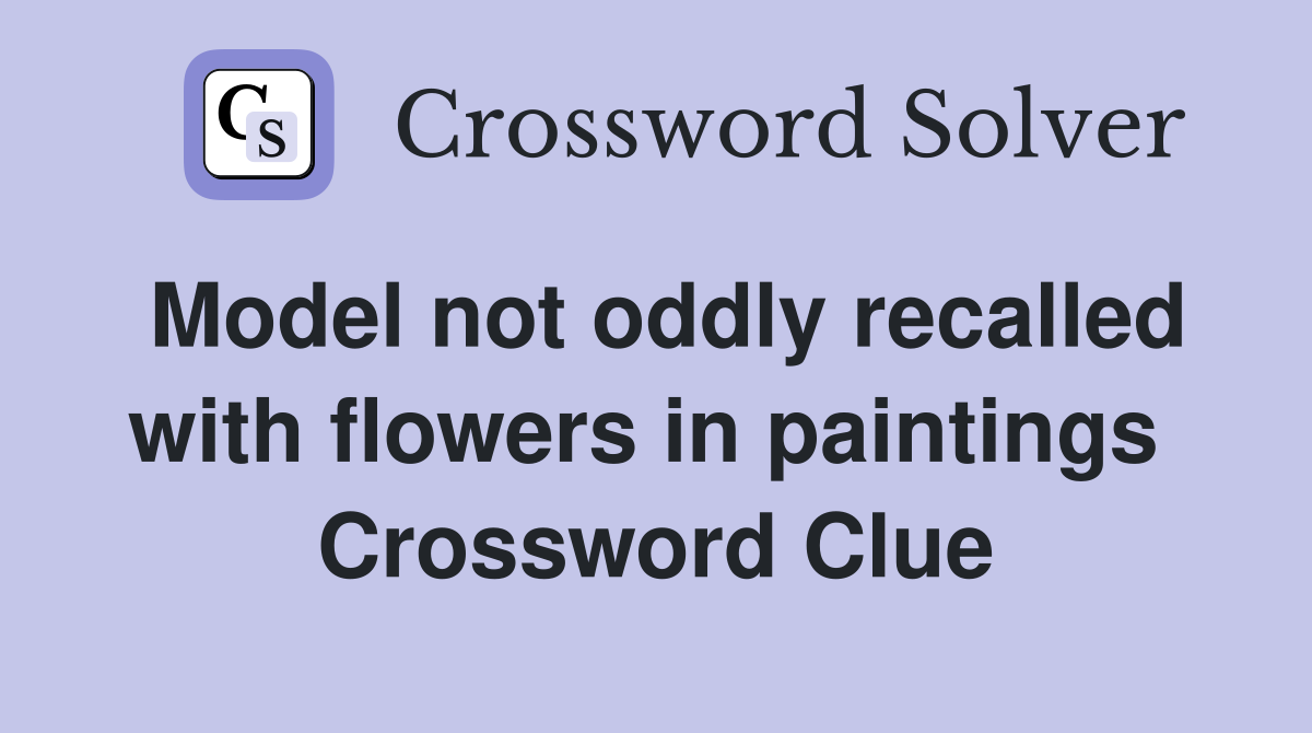 Model not oddly recalled with flowers in paintings  Crossword Clue