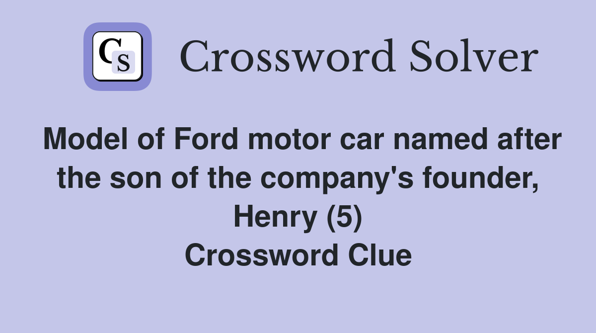 Model of Ford motor car named after the son of the company's founder, Henry (5) Crossword Clue