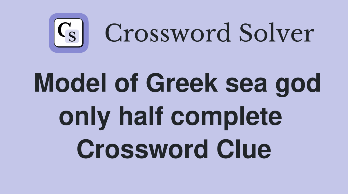 Model of Greek sea god only half complete  Crossword Clue