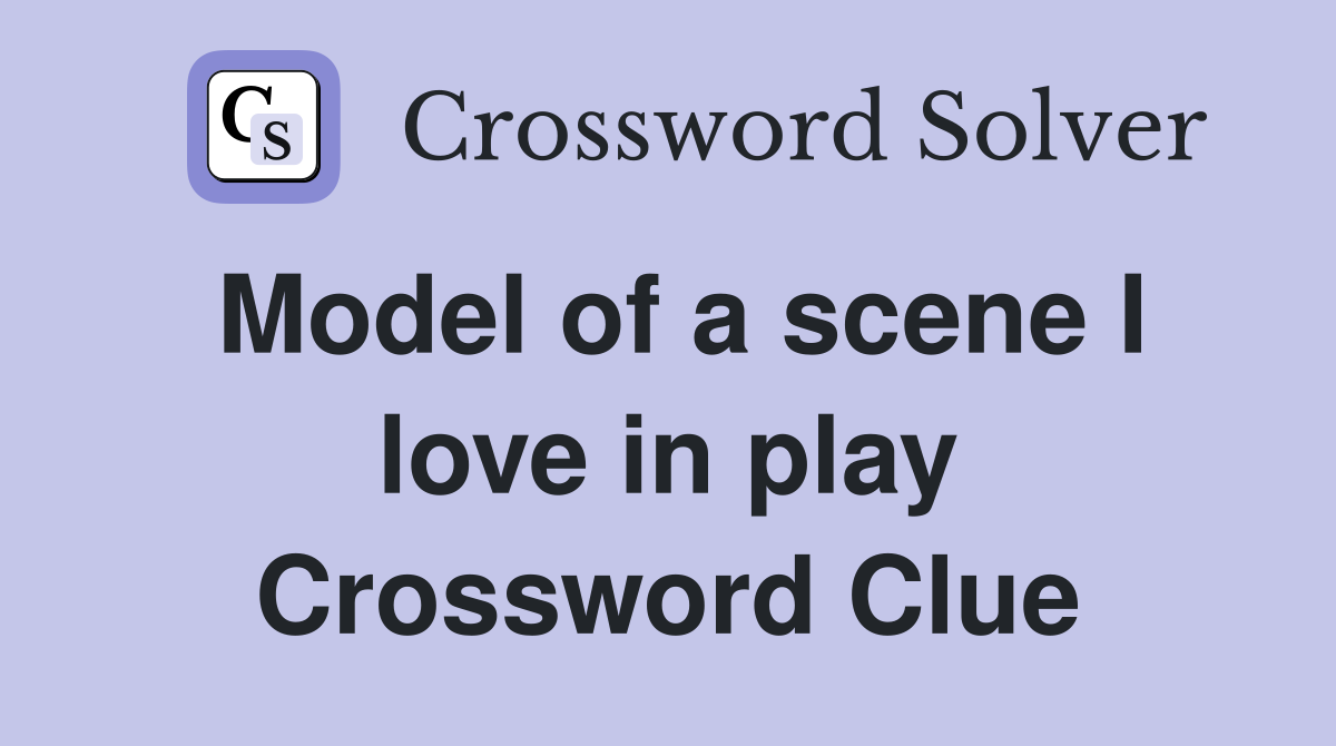Model of a scene I love in play Crossword Clue