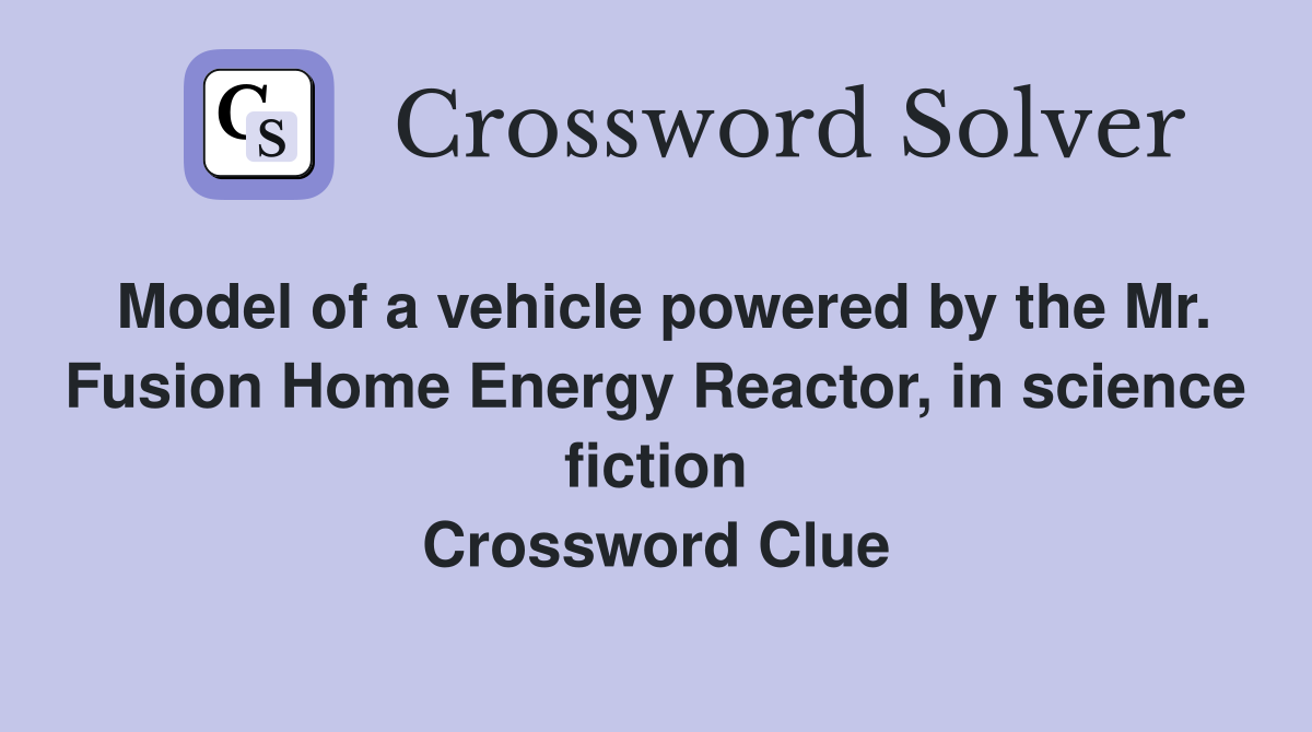 Model of a vehicle powered by the Mr. Fusion Home Energy Reactor, in science fiction Crossword Clue