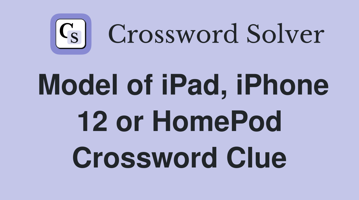 Model of iPad, iPhone 12 or HomePod Crossword Clue