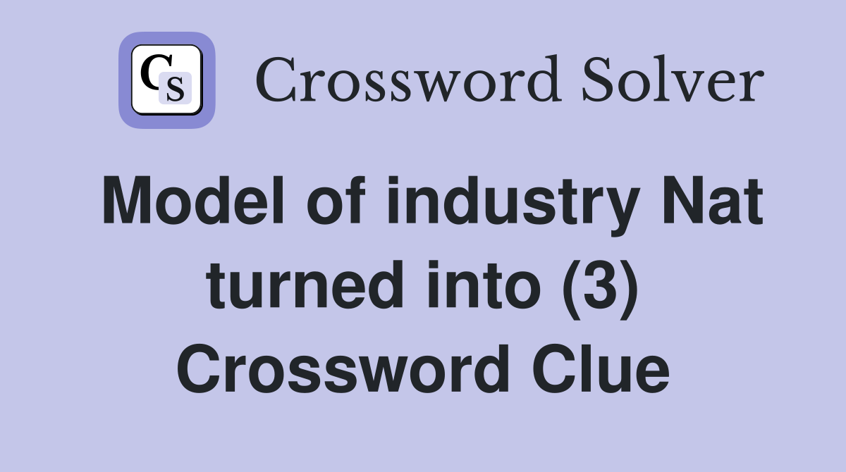 Model of industry Nat turned into (3) Crossword Clue