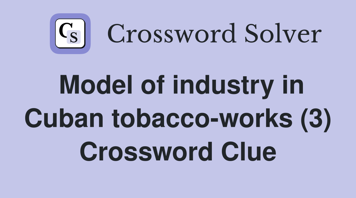 Model of industry in Cuban tobacco-works (3) Crossword Clue
