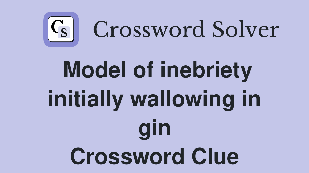 Model of inebriety initially wallowing in gin Crossword Clue