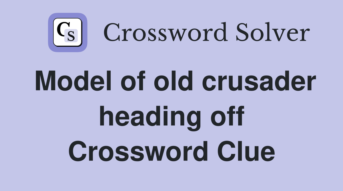 Model of old crusader heading off Crossword Clue
