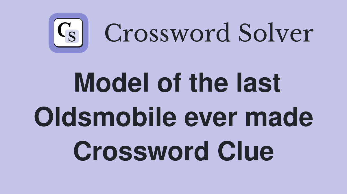 Model of the last Oldsmobile ever made Crossword Clue
