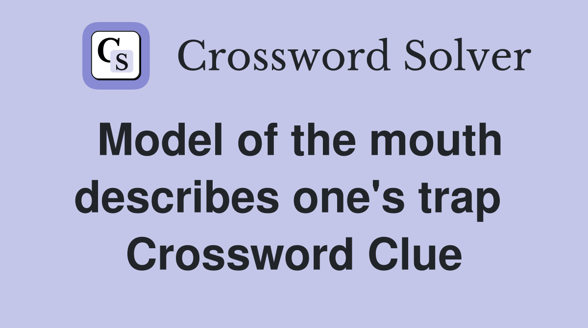 Model of the mouth describes one's trap  Crossword Clue