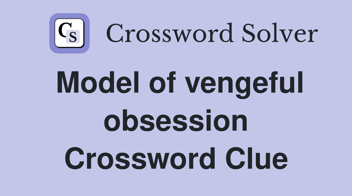 Model of vengeful obsession Crossword Clue