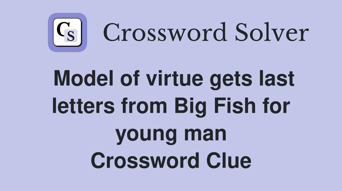 Model of virtue gets last letters from Big Fish for young man Crossword Clue