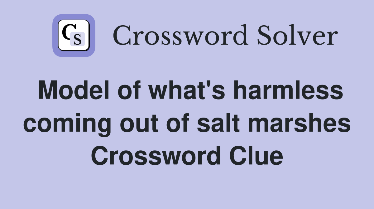 Model of what's harmless coming out of salt marshes Crossword Clue