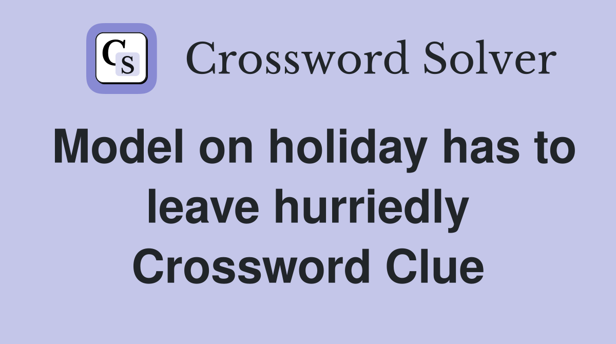 Model on holiday has to leave hurriedly Crossword Clue