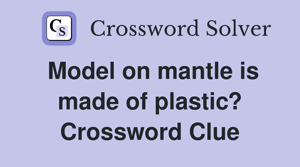Model on mantle is made of plastic? Crossword Clue