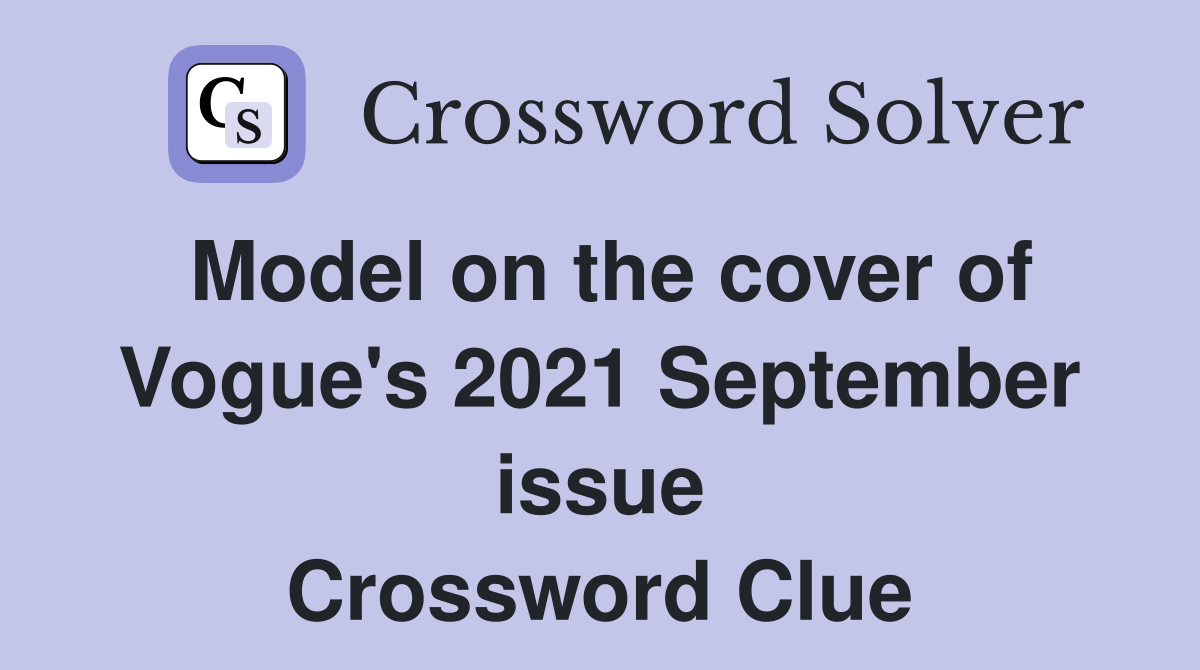 Model on the cover of Vogue's 2021 September issue Crossword Clue