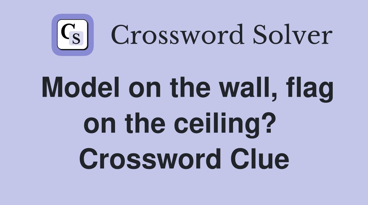 Model on the wall, flag on the ceiling?  Crossword Clue