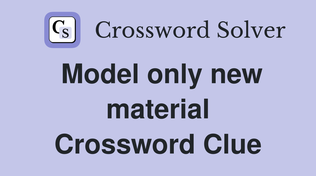 Model only new material Crossword Clue