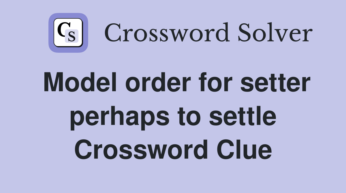 Model order for setter perhaps to settle Crossword Clue