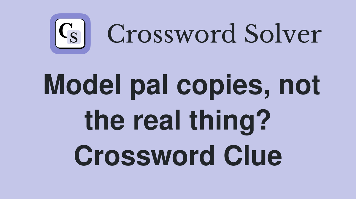 Model pal copies, not the real thing? Crossword Clue