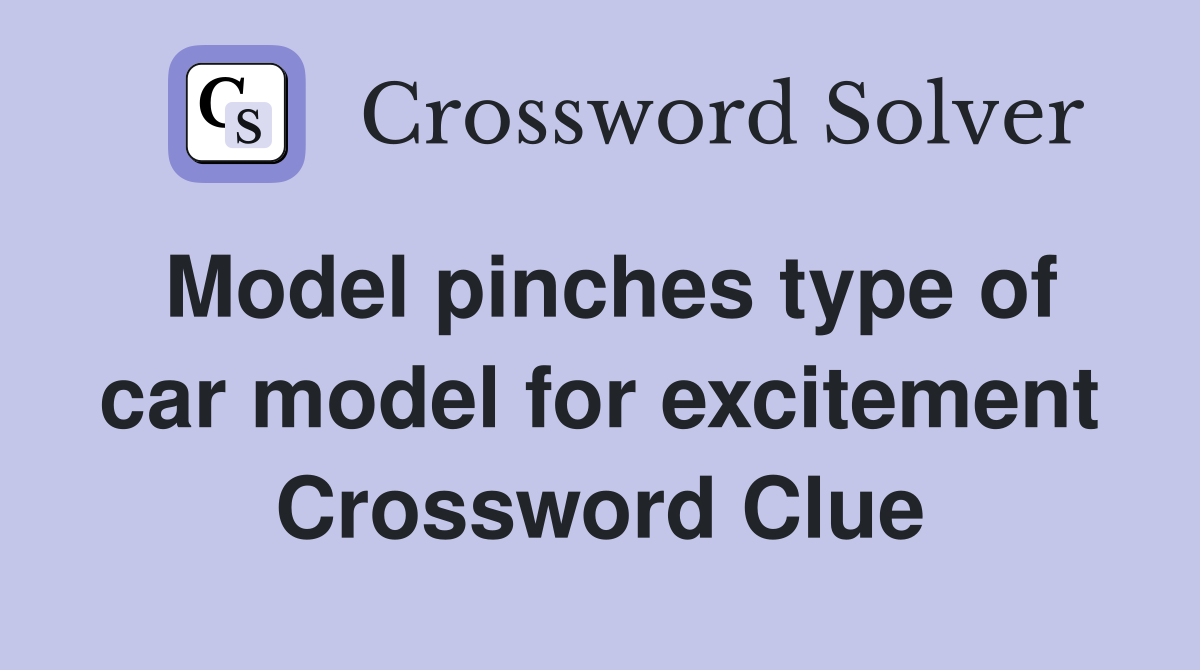 Model pinches type of car model for excitement Crossword Clue