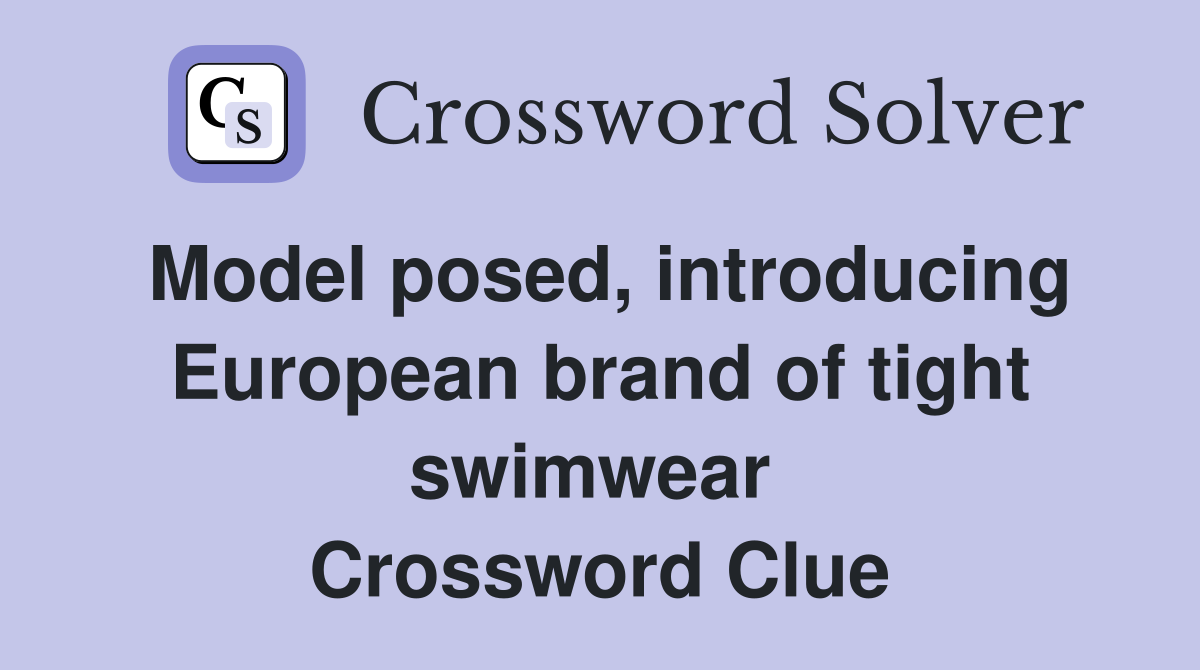Model posed, introducing European brand of tight swimwear  Crossword Clue