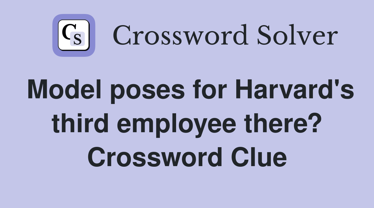 Model poses for Harvard's third employee there? Crossword Clue