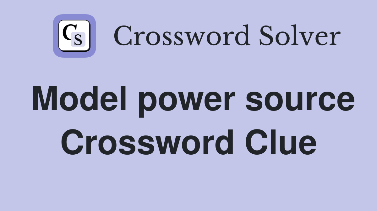 Model power source Crossword Clue