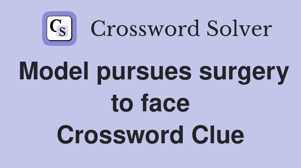 Model pursues surgery to face Crossword Clue