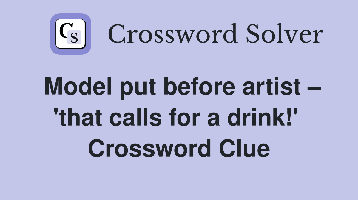 Model put before artist – 'that calls for a drink!'  Crossword Clue