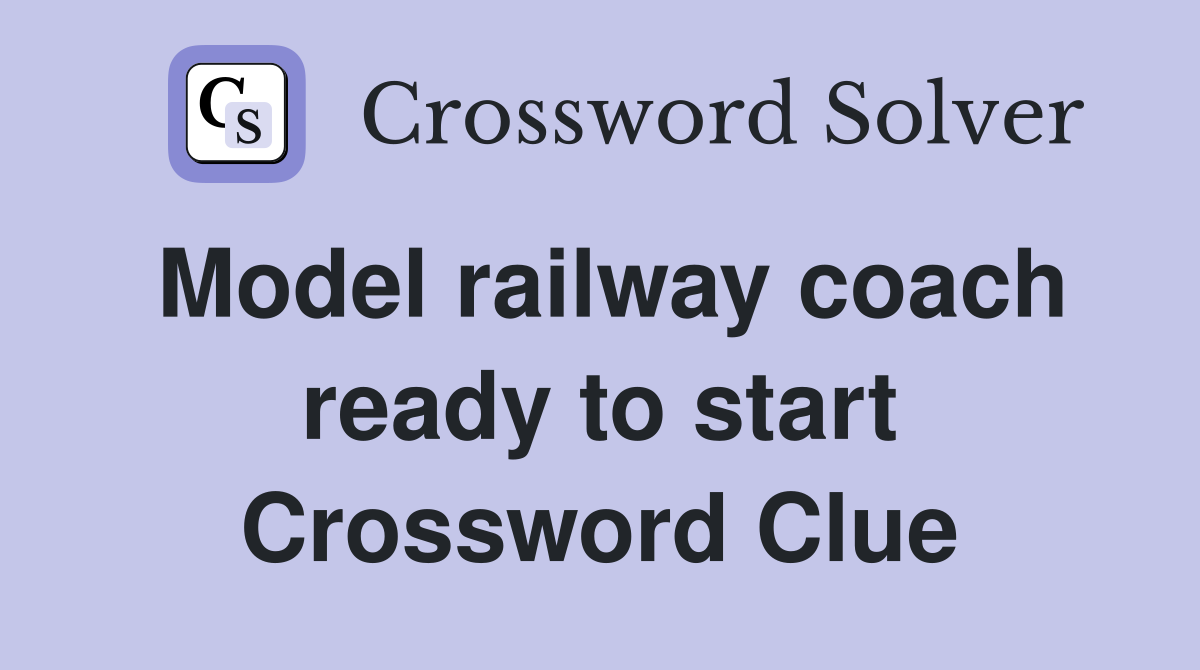 Model railway coach ready to start Crossword Clue