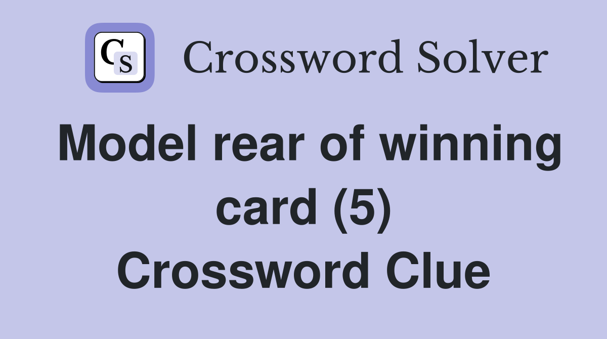 Model rear of winning card (5) Crossword Clue