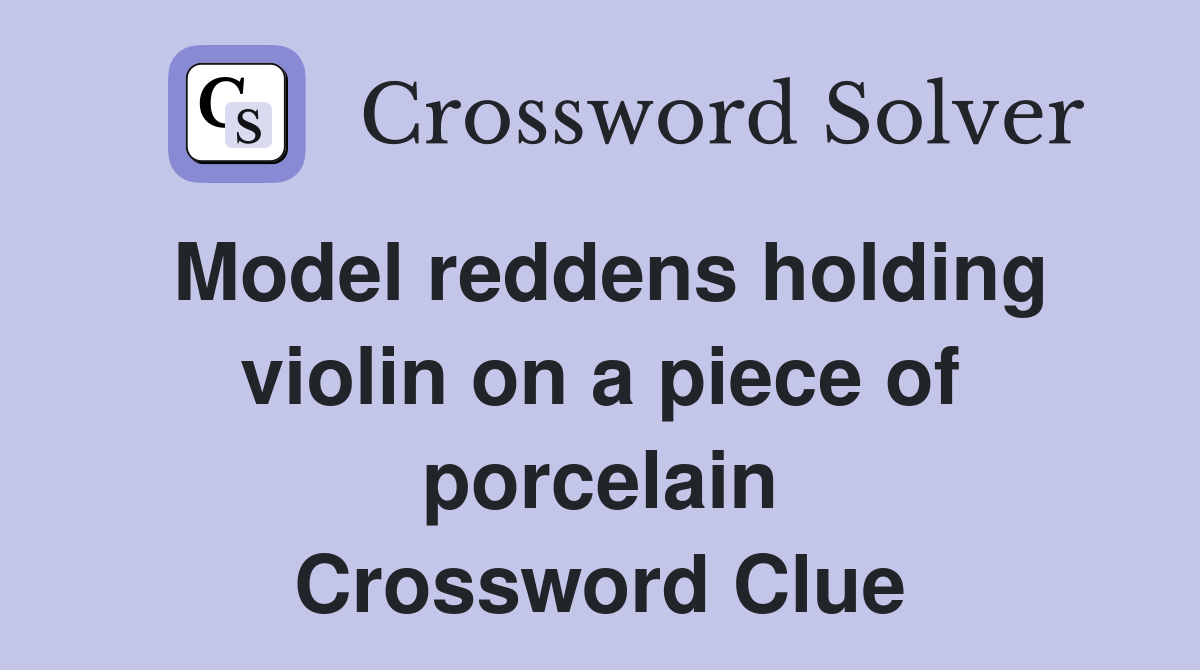Model reddens holding violin on a piece of porcelain Crossword Clue