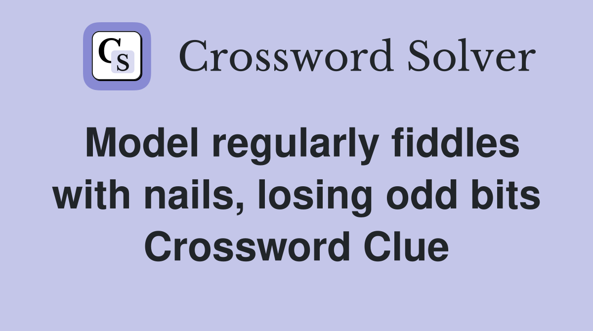 Model regularly fiddles with nails, losing odd bits Crossword Clue