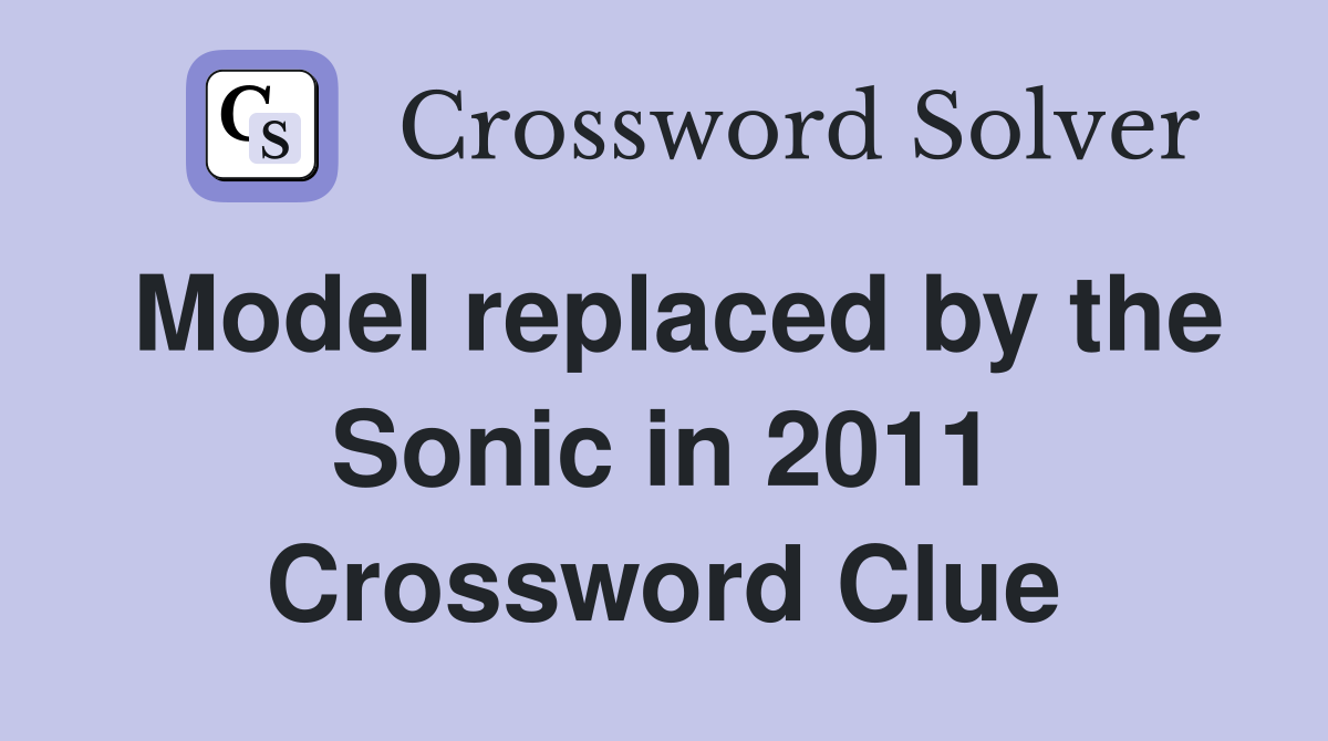 Model replaced by the Sonic in 2011 Crossword Clue