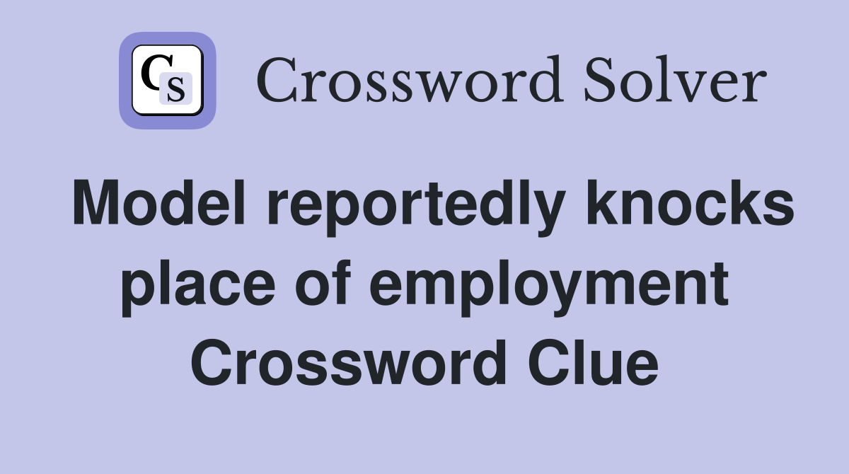 Model reportedly knocks place of employment Crossword Clue