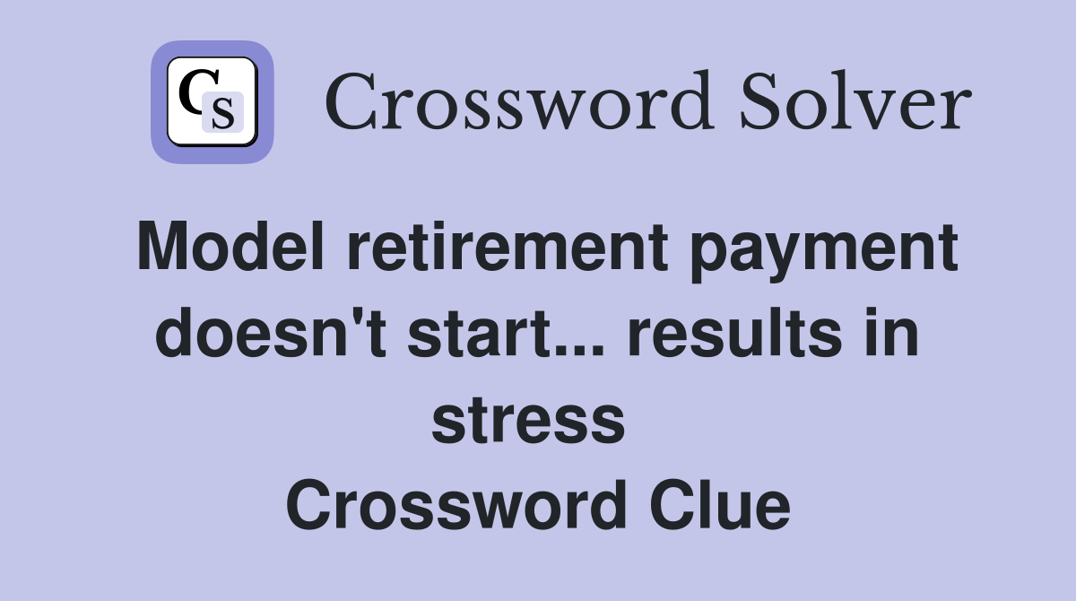 Model retirement payment doesn't start... results in stress  Crossword Clue