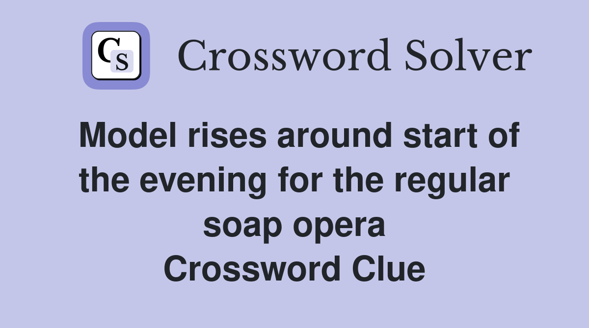 Model rises around start of the evening for the regular soap opera Crossword Clue