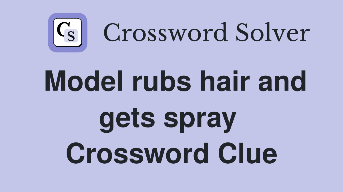 Model rubs hair and gets spray  Crossword Clue