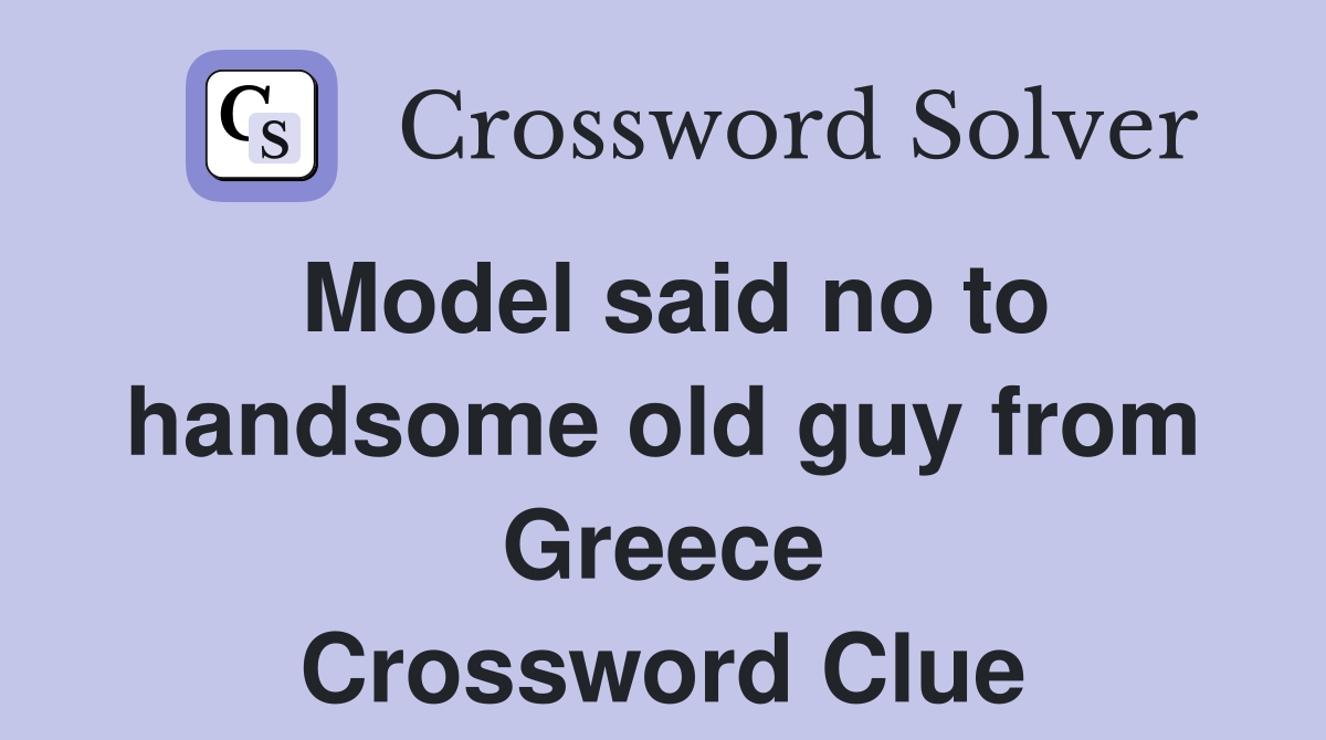 Model said no to handsome old guy from Greece Crossword Clue