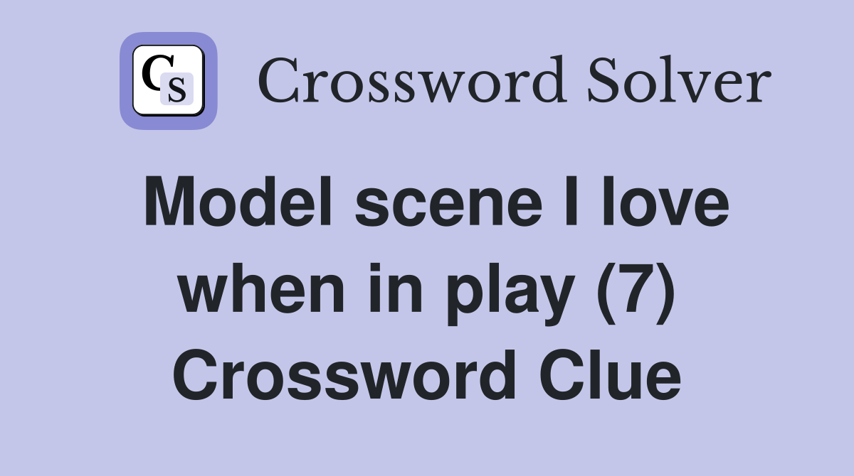 Model scene I love when in play (7) Crossword Clue