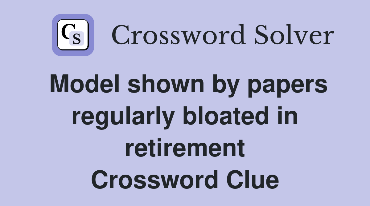 Model shown by papers regularly bloated in retirement Crossword Clue