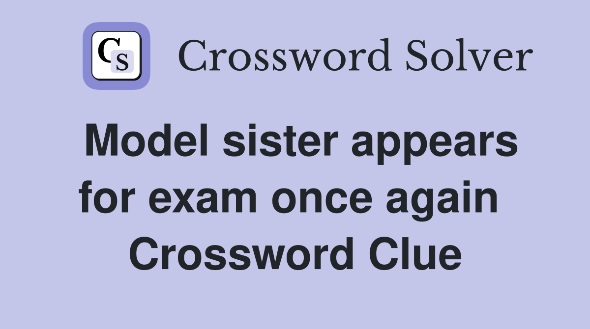 Model sister appears for exam once again  Crossword Clue
