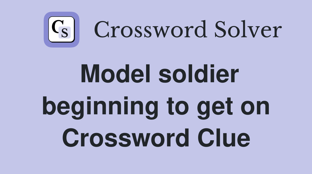Model soldier beginning to get on Crossword Clue