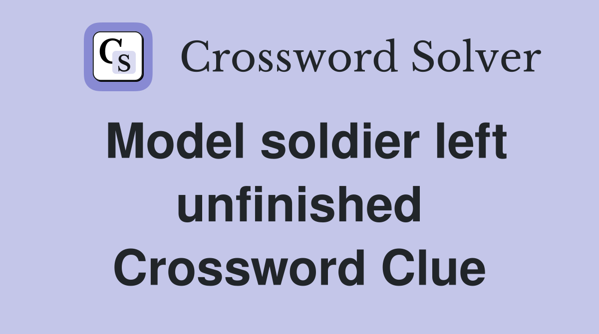 Model soldier left unfinished Crossword Clue