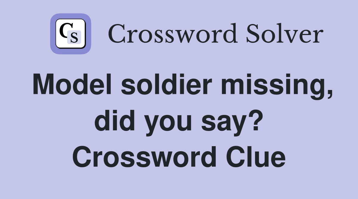 Model soldier missing, did you say? Crossword Clue